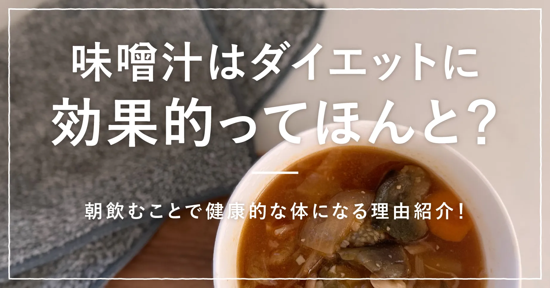 味噌汁はダイエットに効果的ってほんと？朝飲むことで健康的な体になる理由紹介！